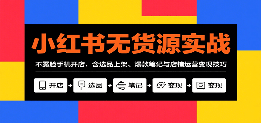 fy17276期-小红书无货源实战，不露脸手机开店，含选品上架、爆款笔记与店铺运营变现技巧