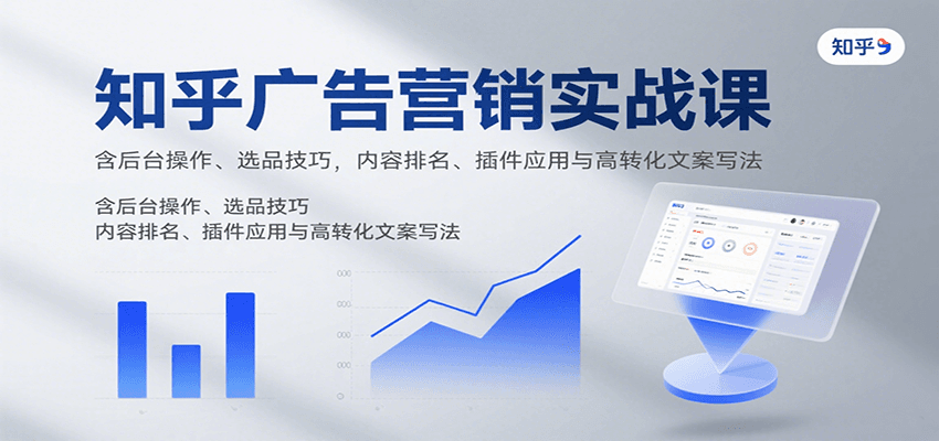 fy17279期-知乎广告营销实战课，含后台操作、选品技巧，内容排名、插件应用与高转化文案写法