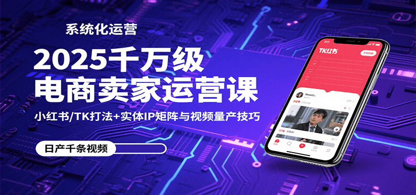 fy17335期-2025千万级电商卖家运营课：小红书/TK打法+实体IP矩阵与视频量产技巧