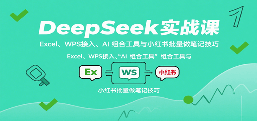 fy17437期-DeepSeek实战课：Excel、WPS接入、AI 组合工具与小红书批量做笔记技巧