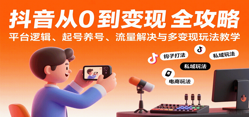 fy17438期-抖音从0到变现认知课：平台逻辑、起号养号、流量解决与多变现玩法教学