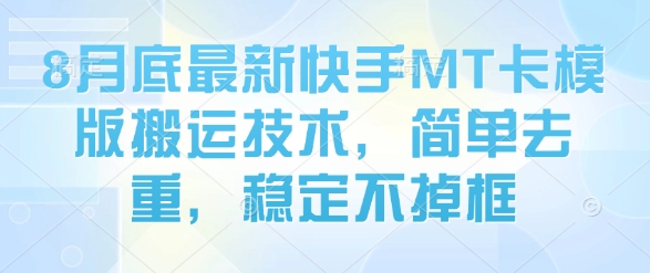 mp34379期-8月底最新快手MT卡模版搬运技术，简单去重，稳定不掉框