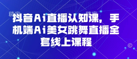 mp34385期-抖音Ai直播认知课，手机端Ai美女跳舞直播全套线上课程