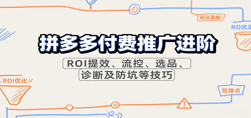 fy17507期-拼多多付费推广进阶，ROI提效、流控、选品、诊断及防坑等技巧