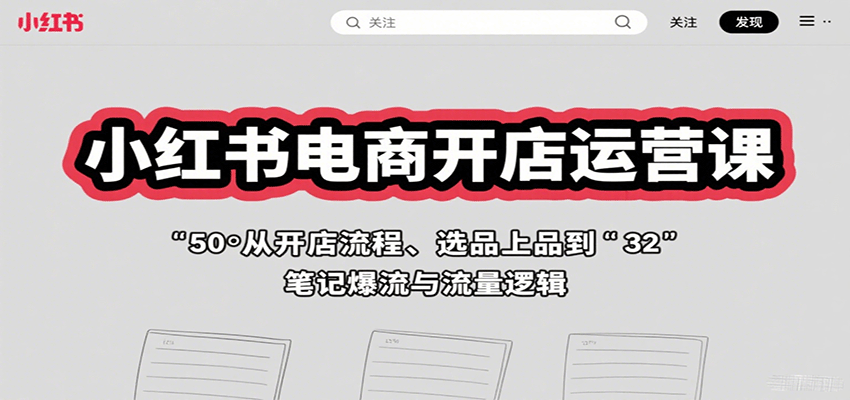 fy17515期-小红书电商开店运营课：从开店流程、选品上品到笔记爆流与流量逻辑