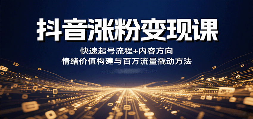fy17516期-抖音涨粉变现课，快速起号流程+内容方向+情绪价值构建与百万流量撬动方法