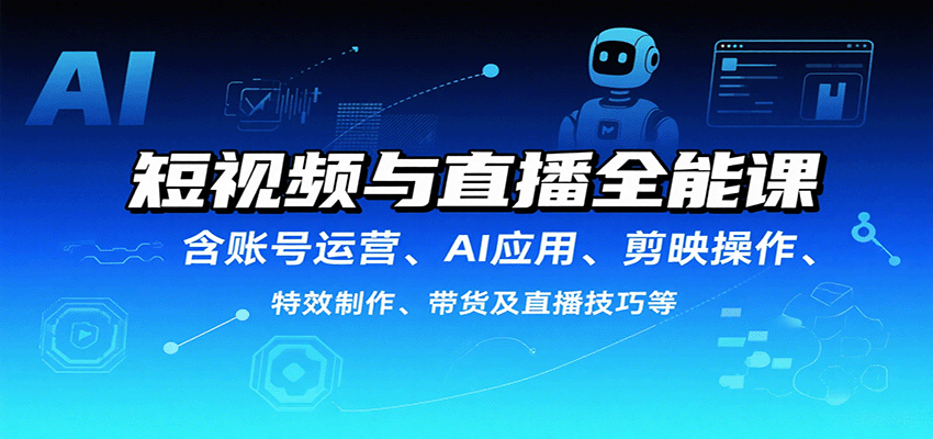 fy17588期-短视频与直播全能课，含账号运营、AI应用、剪映操作、特效制作、带货及直播技巧等