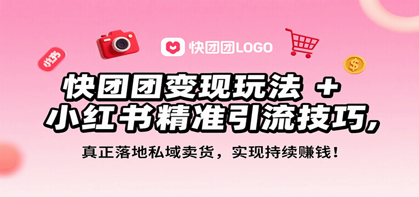 fy17629期-快团团变现玩法+小红书精准引流技巧，真正落地私域卖货，一年从0做到月入3万+