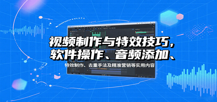 fy17630期-视频制作与特效技巧：软件操作、音频添加、特效制作、去重手法及精准营销等实用内容