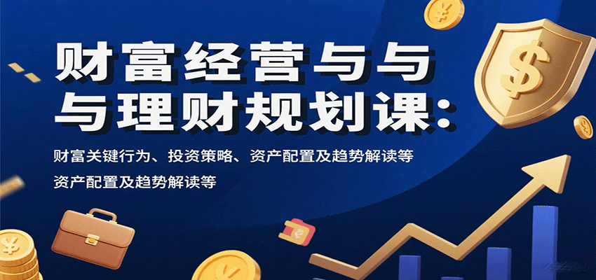 fy17635期-财富经营与理财规划课：财富关键行为、投资策略、资产配置及趋势解读等