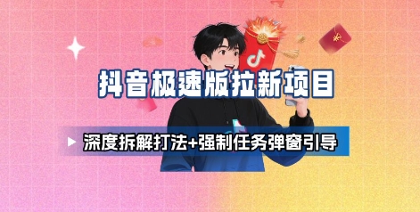 mp34858期-抖音极速版拉新项目_深度拆解打法+强制任务弹窗引导