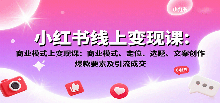 fy17752期-小红书线上变现课：商业模式、定位、选题、文案创作、爆款要素及引流成交