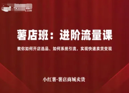 mp35474期-小红薯薯店商城卖货，进阶流量课，教你如何开店选品、如何系统引流，实现快速卖货变现