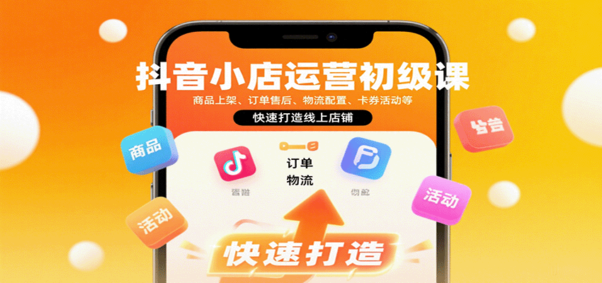 fy17908期-抖音小店运营初级课：商品上架、订单售后、物流配置、卡券活动等，快速打造线上店铺