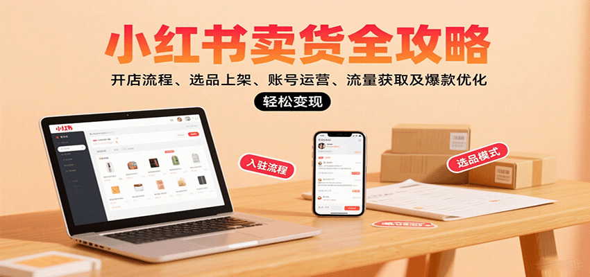 fy17916期-小红书卖货全攻略：开店流程、选品上架、账号运营、流量获取及爆款优化，轻松变现