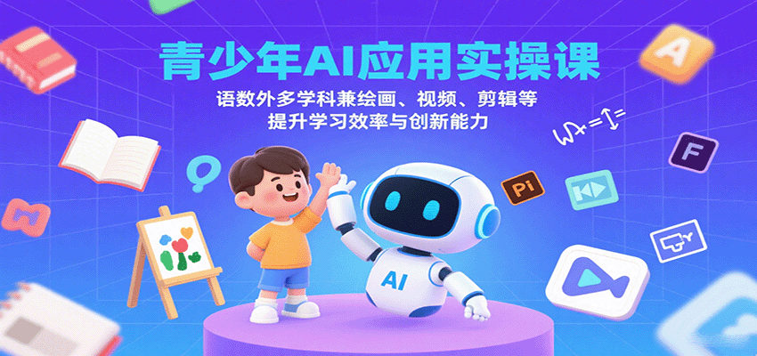 fy17921期-青少年AI应用实操课：语数外多学科兼绘画、视频、剪辑等提升学习效率与创新能力