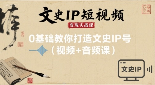 mp35580期-文史IP短视频变现实战课，0基础教你打造文史IP号(视频+音频课)