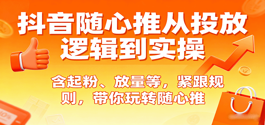 fy18048期-抖音随心推从投放逻辑到实操，含起粉、放量等，紧跟规则，带你玩转随心推