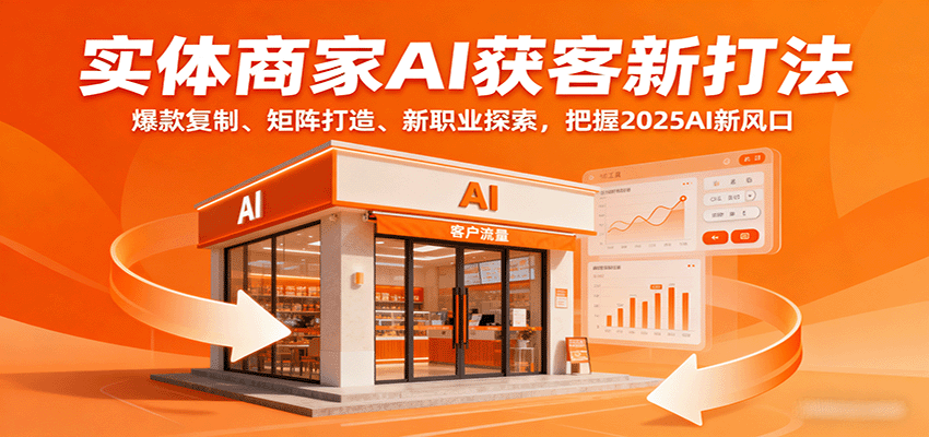 fy18051期-实体商家AI获客新打法：爆款复制、矩阵打造、新职业探索，把握2025AI新风口