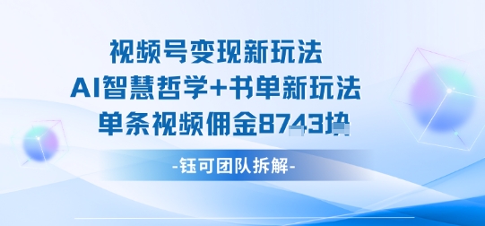 mp35895期-视频号变现新玩法，AI智慧哲学+书单新玩法，单条视频佣金1k+