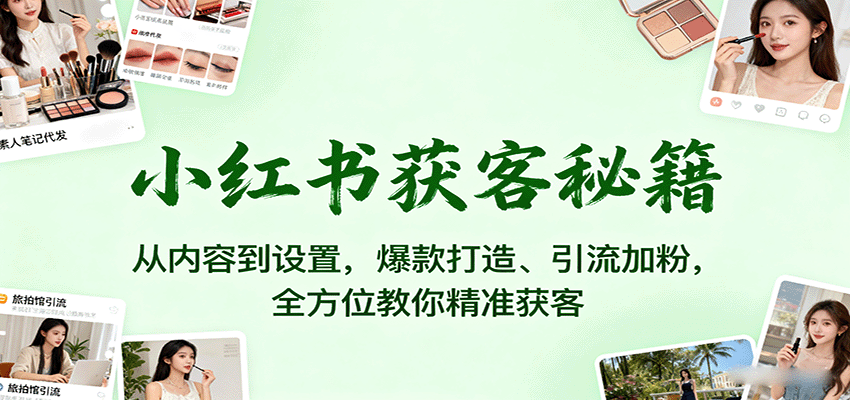 fy18095期-小红书获客秘籍：从内容到设置，爆款打造、引流加粉，全方位教你精准获客