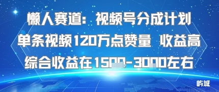 mp36105期-懒人赛道：视频号分成计划单条视频120W点赞量 收益高综合收益在1.5K左右