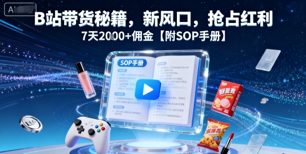 mp36119期-B站带货秘籍，新风口，抢占红利，7天2k+佣金【附SOP手册】
