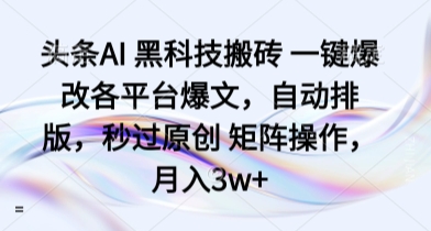 mp36121期-头条AI 黑科技搬砖 一键爆改各平台爆文，自动排版，秒过原创 矩阵操作，月入3w+