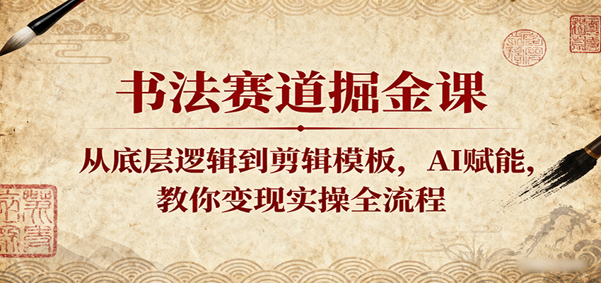 fy18164期-书法赛道掘金课：从底层逻辑到剪辑模板，AI赋能，教你变现实操全流程