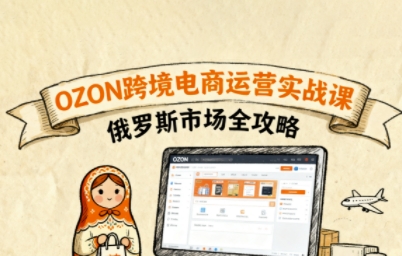 mp36196期-俄罗斯跨境OZON快速上手，OZ0N跨境电商运营实战课，俄罗斯市场全攻略