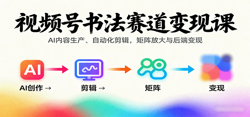 fy18295期-视频号书法赛道变现课：AI内容生产、自动化剪辑，矩阵放大与后端变现