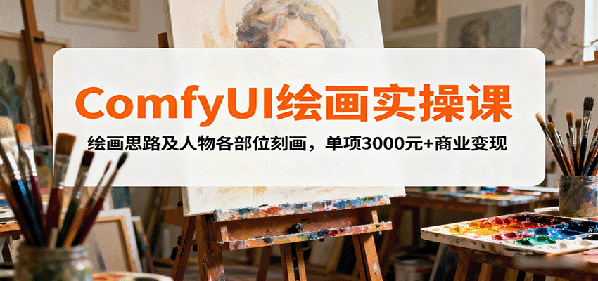 fy18300期-ComfyUI绘画实操课，绘画思路及人物各部位刻画，单项3000元+商业变现
