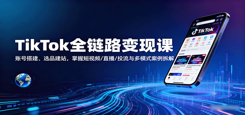 fy18393期-TikTok全链路变现课：账号搭建、选品建站，掌握短视频/直播/投流与多模式案例拆解