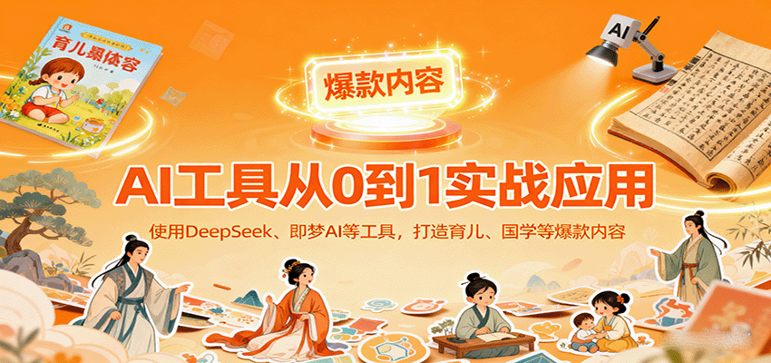 fy18395期-AI工具实战应用，零基础使用DeepSeek、即梦AI等打造育儿、国学等可变现的爆款作品