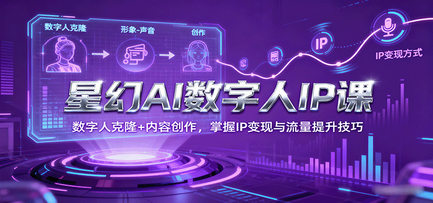 fy18396期-星幻AI数字人IP课，数字人克隆+内容创作，掌握IP变现与流量提升技巧