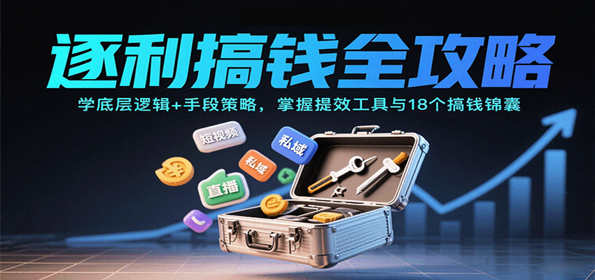 fy18398期-逐利搞钱全攻略：学底层逻辑+手段策略，掌握提效工具与18个搞钱锦囊