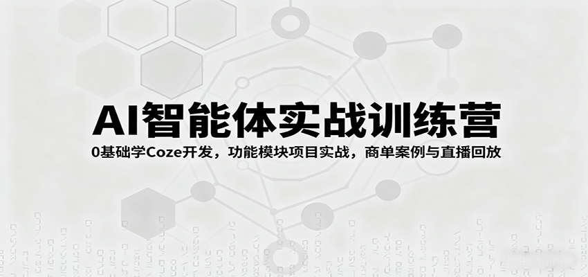 fy18401期-AI智能体实战训练营：0基础学Coze开发，功能模块项目实战，商单案例与直播回放