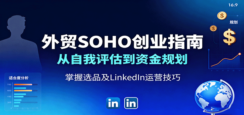 fy18547期-外贸SOHO创业指南：从自我评估到资金规划，掌握选品及LinkedIn运营技巧