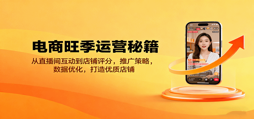 fy18755期-电商旺季运营秘籍：从直播间互动到店铺评分，推广策略，数据优化，打造优质店铺