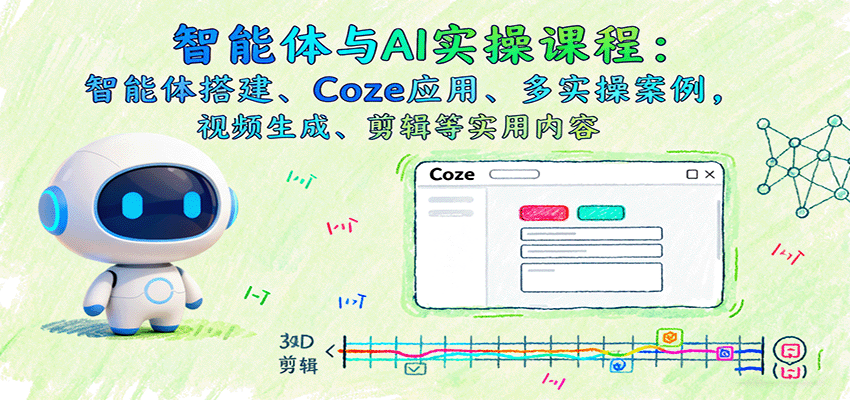 fy18766期-智能体与AI实操课程：智能体搭建、Coze应用、多实操案例，视频生成、剪辑等实用内容