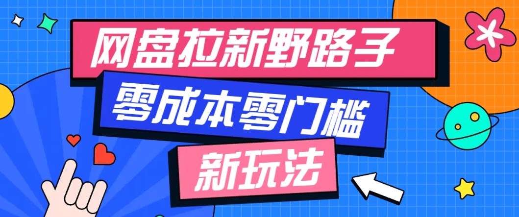 fy18768期-网盘拉新野路子玩法，零成本零门槛多种变现方式，轻松月入万元【保姆级教程】