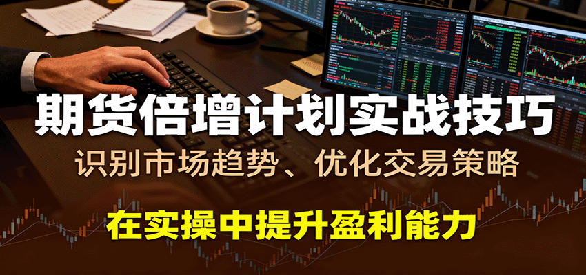 fy18769期-期货倍增计划实战技巧：识别市场趋势、优化交易策略，在实操中提升盈利能力