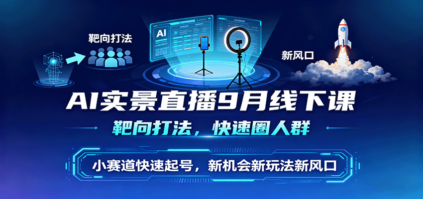 fy18772期-AI实景直播9月线下课，靶向打法，快速圈人群，小塞道快速起号，新机会新玩法新风口