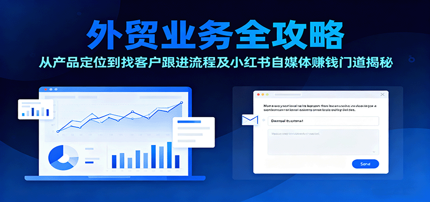 fy18967期-外贸业务全攻略：从产品定位到找客户跟进流程及小红书自媒体赚钱门道揭秘