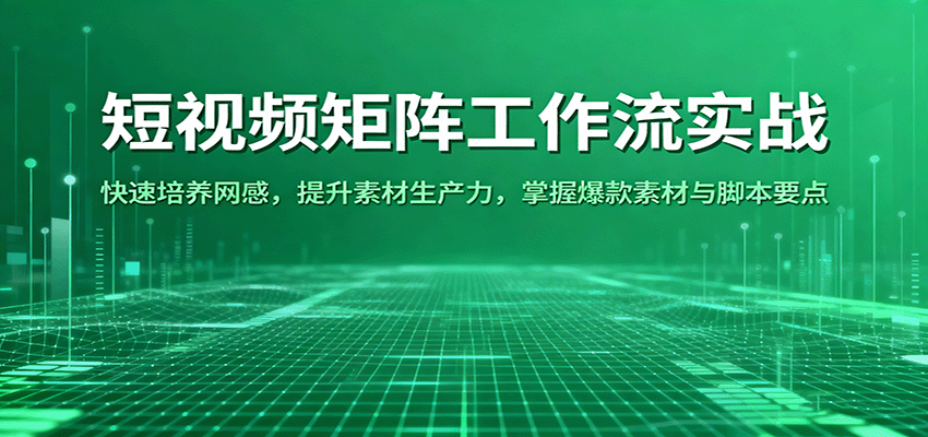 fy18969期-短视频矩阵工作流实战：快速培养网感，提升素材生产力，掌握爆款素材与脚本要点