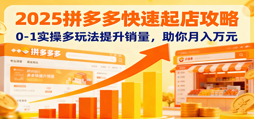 fy19086期-2025拼多多快速起店攻略，0-1实操多玩法提升销量，助你月入万元