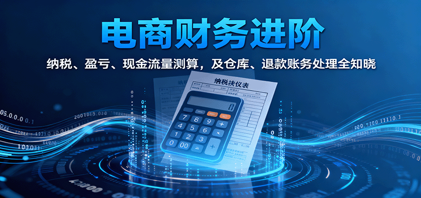 fy19088期-电商财务进阶：纳税、盈亏、现金流量测算，及仓库、退款账务处理全知晓
