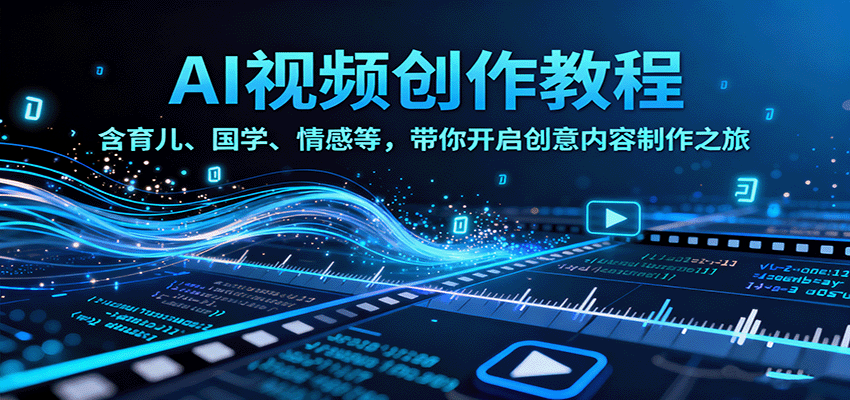 fy19095期-AI视频创富课，含育儿、国学、情感等赛道，带你开启创意内容制作之旅