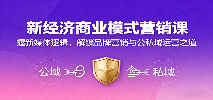fy19096期-新经济商业模式营销课，握新媒体逻辑，解锁品牌营销与公私域运营之道