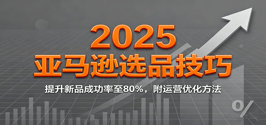 fy19167期-2025亚马逊选品技巧，提升新品成功率至80%，附运营优化方法